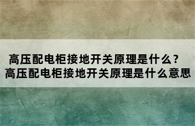 高压配电柜接地开关原理是什么？ 高压配电柜接地开关原理是什么意思